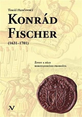 Kniha: Konrád Fischer (1631–1701) - Život a dílo borovanského probošta - Tomáš Hunčovský