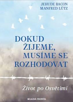 Kniha: Dokud žijeme, musíme se rozhodovat - Život po Osvětimi - 1. vydanie - Jehuda Bacon; Manfred Lütz