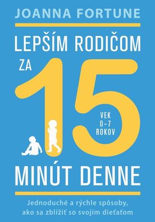 Kniha: Lepším rodičom za 15 minút denne: vek 0 - 7 rokov - Jednoduché a rýchle spôsoby, ako sa zblížiť so svojím dieťaťom - Joanna Fortune