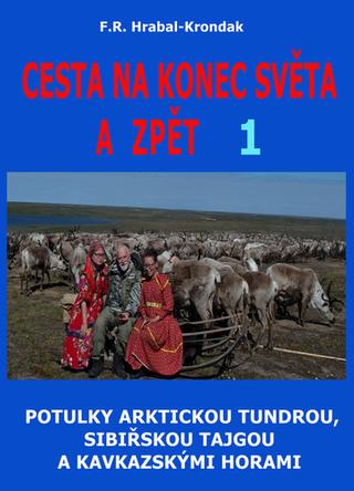 Kniha: Cesta na konec světa a zpět 1 - Potulky arktickou tundrou, sibiřskou tajgou a kavkazskými horami - 1. vydanie - F. R. Hrabal-Krondak