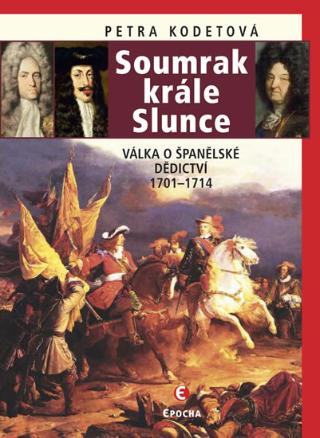 Kniha: Soumrak krále Slunce - Válka o španělské dědictví 1701-1714 - Válka o španělské dědictví, 1701-1714 - 1. vydanie - Petra Kodetová