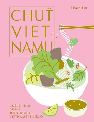 Kniha: Chuť Vietnamu - Udělejte si doma jednoduché vietnamské jídlo - 1. vydanie - Uyen Luu