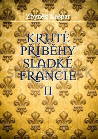Kniha: Kruté příběhy sladké Francie II - Kruté příběhy sladké Francie (2.díl) - 1. vydanie - Zbyněk Kašpar