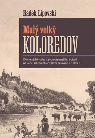 Kniha: Malý velký Koloredov - Ekonomické vazby v protoindustriální oblasti na konci 18. století a v první... - 1. vydanie - Radek Lipovski