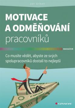 Kniha: Motivace a odměňování pracovníků - Co musíte vědět, abyste ze svých spolupracovníků dostali to nejlepší - 1. vydanie - Jan Urban