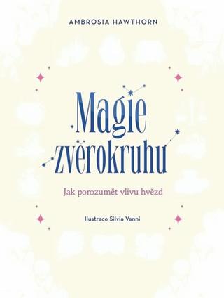 Kniha: Magie zvěrokruhu - Jak porozumět vlivu hvězd - 1. vydanie - Ambrosia Hawthorn