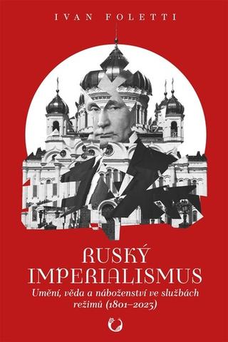 Kniha: Ruský imperialismus - Umění, věda a náboženství ve službách režimů (1801–?2023) - Umění, věda a náboženství ve službách režimů (1801–2023) - 1. vydanie - Ivan Foletti