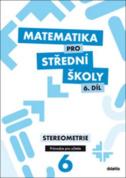 Kniha: Matematika pro střední školy 6. díl Průvodce pro učitele - Stereometrie - Eva Maňásková