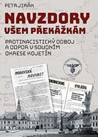 Kniha: Navzdory všem překážkám - Protinacistický odboj a odpor v soudním okrese Kojetín - 1. vydanie - Petr Jirák
