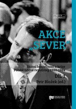 Kniha: Akce "Sever" 1. + 2. díl - Státní bezpečnost a krize Polské lidové republiky 1980-1984 - Petr Blažek