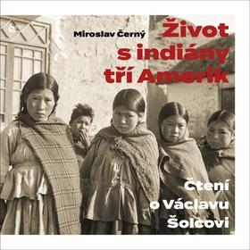 Kniha: Život s indiány trí Amerik - Čtení o Václavu Šolcovi - 1. vydanie - Miroslav Černý
