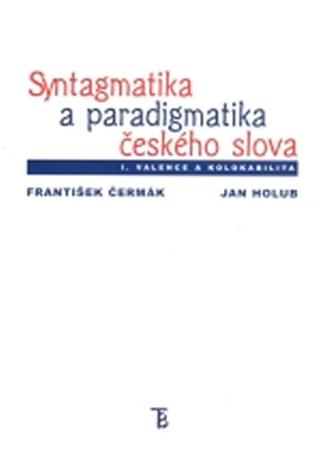 Kniha: Syntagmatika a paradigmatika českého slova I. Valence a kolokabilita - 3. vydanie - František Čermák a kolektiv