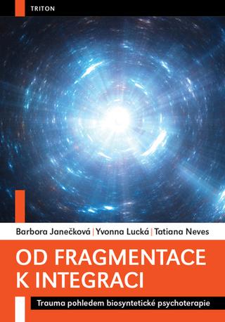 Kniha: Od fragmentace k integraci - Trauma pohledem biosyntetické psychoterapie - 1. vydanie - Barbora Janečková; Yvonna Lucká; Tatiana Neves