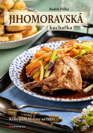 Kniha: Jihomoravská kuchařka - Krásy jižní Moravy na talíři - 1. vydanie - Radek Pálka
