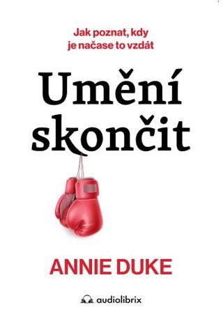 Kniha: Umění skončit - Jak poznat, kdy je načase to vzdát - 1. vydanie - Annie Duke