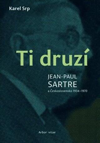Kniha: Ti druzí - Jean Paul Sartre a Československo 1934 – 1970 - Karel Srp