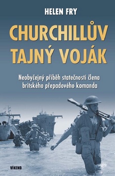 Kniha: Churchillův tajný voják - Neobyčejný příběh statečnosti člena britského přepadového komanda - 1. vydanie - Helen Fry