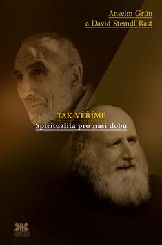 Kniha: Tak věříme - Spiritualita pro naši dobu - 1. vydanie - Anselm Grün; David Steindl-Rast