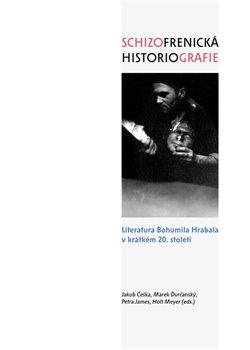 Kniha: Schizofrenická historiografie - Literatura Bohumila Hrabala v krátkém 20. století - Jakub Češka