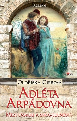 Kniha: Adléta Arpádovna - Mezi láskou a spravedlností - Oldřiška Ciprová