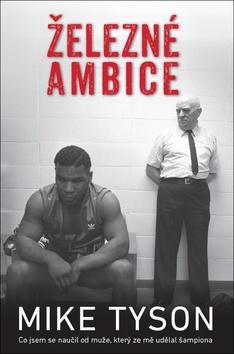 Kniha: Železné ambice - Co jsem se naučil od muže, ktorý ze mě udělal šampiona - Mike Tyson