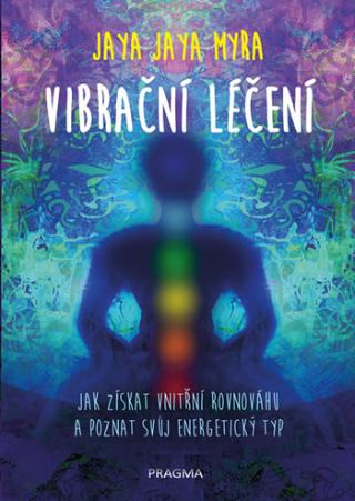 Kniha: Vibrační léčení - Jak získat vnitřní rovnováhu a poznat svůj energetický typ - 1. vydanie - Jaya Jaya Myra
