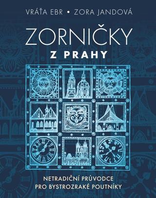 Kniha: Zorničky z Prahy - Netradiční pruvodce pro bystrozraké poutníky - 1. vydanie - Vratislav Ebr