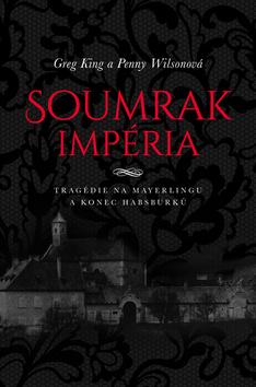Kniha: Soumrak impéria - Tragédie na Mayerlingu a konec dynastie Habsburků - 1. vydanie - Greg King; Penny Wilsonová