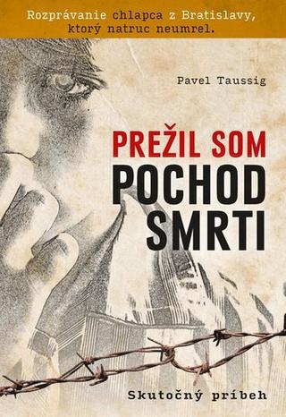 Kniha: Prežil som pochod smrti - Rozprávanie chlapca z Bratislavy, ktorý natruc neumrel. - Pavel Taussig