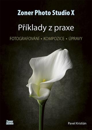 Kniha: Zoner Photo Studio X Příklady z praxe - Fotografování - kompozice - úpravy - Pavel Kristián