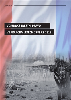 Kniha: Vojenské trestní právo ve Francii v letech 1789 až 1815 - Jiří Cihlář