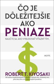 Kniha: Čo je dôležitejšie ako peniaze - Naučte sa vybudovať víťazný tím... - 1. vydanie - Robert T. Kiyosaki