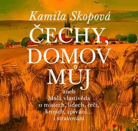 Kniha: Čechy, domov můj - aneb Malá vlastivěda o místech, lidech, řeči, krojích, zpívání... i stravování - 1. vydanie - Kamila Skopová