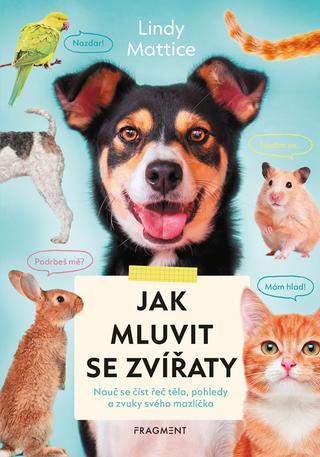 Kniha: Jak mluvit se zvířaty - Nauč se číst řeč těla, pohledy a zvuky svého mazlíčka - 1. vydanie - Lindy Mattice