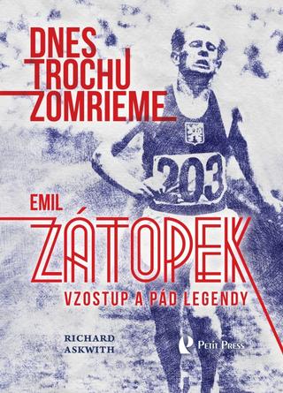 Kniha: Dnes trochu zomrieme - Emil Zátopek: Vzostup a pád legendy - 1. vydanie - Richard Askwith