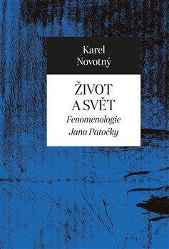 Kniha: Život a svět - Fenomenologie Jana Patočky - Fenomenologie Jana Patočky - 1. vydanie - Karel Novotný