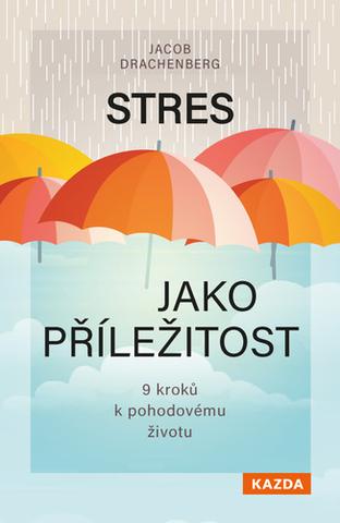 Kniha: Stres jako příležitost - 9 kroků k pohodovému životu - 1. vydanie - Jacob Drachenberg
