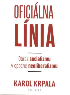 Kniha: Oficiálna Línia - Obraz socializmu v epoche neoliberalizmu - Karol Krpala