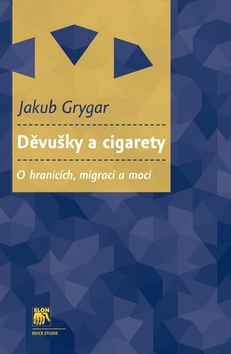 Kniha: Děvušky a cigarety - O hranicích, migraci a moci - Jakub Grygar
