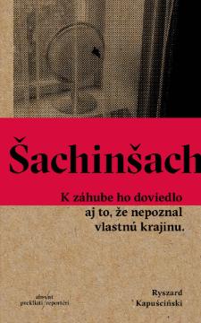 Kniha: Šachinšach - K záhube ho doviedlo aj to, že nepoznal vlastnú krajinu - Ryszard Kapuściński