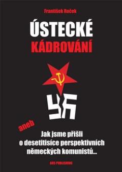 Kniha: Ústecké kádrování - aneb Jak jsme přišli o desetitisíce perspektivních německých komunistů... - František Roček