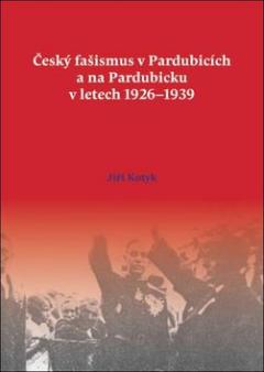 Kniha: Český fašismus v Pardubicích a na Pardubicku v letech 1926 - 1939 - Jiří Kotyk