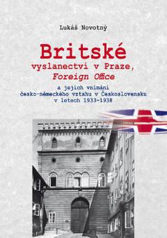 Kniha: Britské vyslanectví v Praze, Foreign Office a jejich vnímání česko-německého vztahu v Československu v letech 1933 - 1938 - Lukáš Novotný