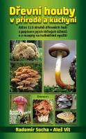 Kniha: Dřevní houby v přírodě a kuchyni - Atlas 113 druhů dřevních hub s popisem jejich léčivých účinků a s recepty - Radomír Socha; Aleš Vít