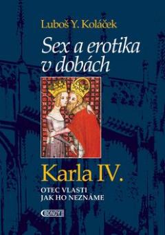 Kniha: Sex a erotika v dobách Karla IV. - Otec vlasti jak ho neznáme - Luboš Y. Koláček