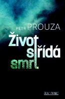 Kniha: Život střídá smrt - Petr Prouza