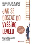 Kniha: Jak se dostat do vyššího levelu - Jak úspěšní lidé dosahují ještě větších úspěchů - Marshall Goldsmith; Mark Reiter