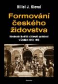 Kniha: Formování českého židovstva - Národnostní konflikt a židovská společnost v Čechách 1870-1918 - Hillel J. Kieval