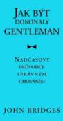 Kniha: Jak být dokonalý gentleman - Nadčasový průvodce správným chováním - John Bridges