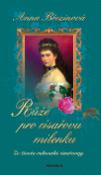 Kniha: Růže pro císařovu milenku - Ze života rakouské císařovny - Anna Březinová